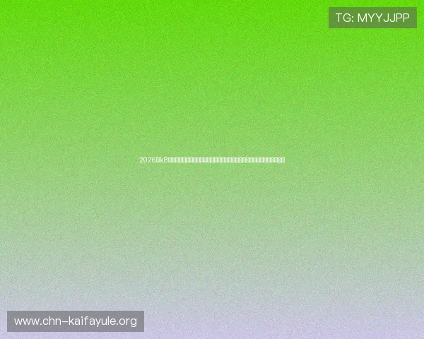 2026年k8凯发国际官网入口官方最新入口地址，确保玩家安全顺畅登录游戏体验升级